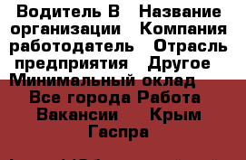 Водитель В › Название организации ­ Компания-работодатель › Отрасль предприятия ­ Другое › Минимальный оклад ­ 1 - Все города Работа » Вакансии   . Крым,Гаспра